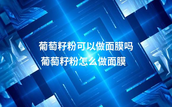 葡萄籽粉可以做面膜吗 葡萄籽粉怎么做面膜